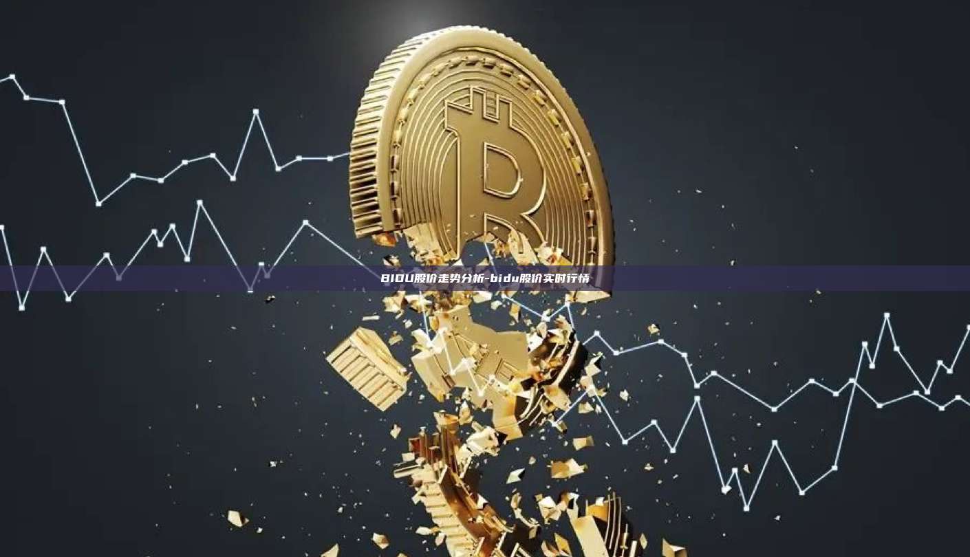 BIDU股价走势分析-bidu股价实时行情