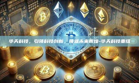 华天科技,引领科技创新,铸就未来辉煌-华天科技重组