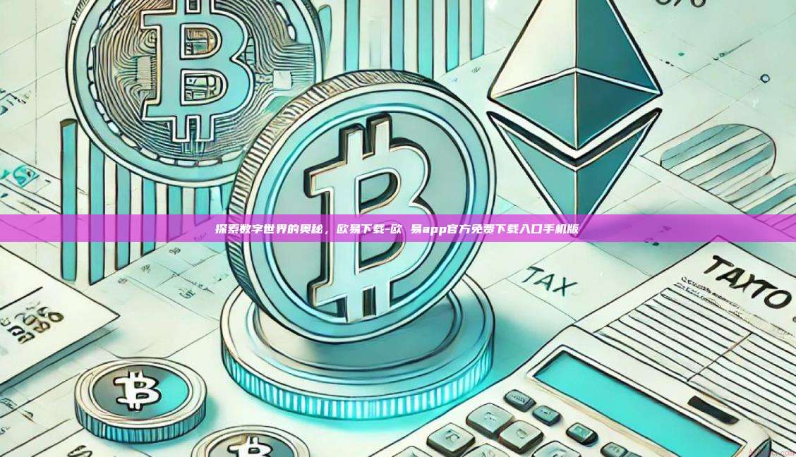 探索数字世界的奥秘，欧易下载-欧 易app官方免费下载入口手机版