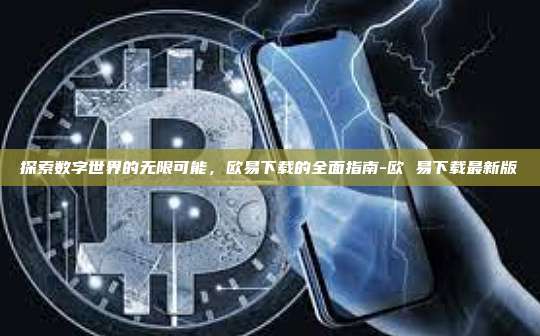 探索数字世界的无限可能,欧易下载的全面指南-欧 易下载最新版