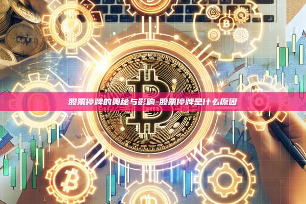 股票停牌的奥秘与影响-股票停牌是什么原因