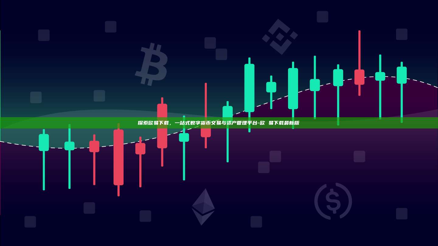 探索欧易下载，一站式数字货币交易与资产管理平台-欧 易下载最新版