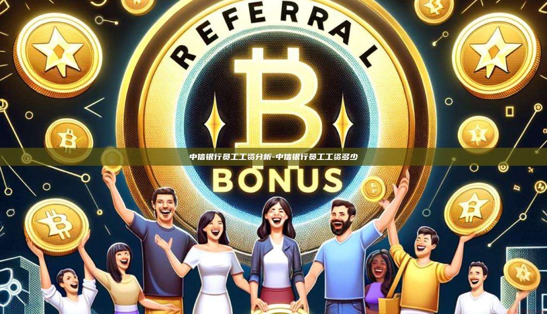 中信银行员工工资分析-中信银行员工工资多少