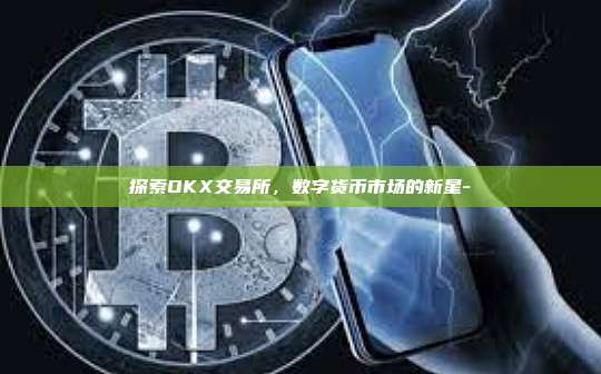 探索OKX交易所，数字货币市场的新星-