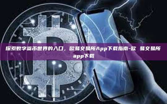 探索数字货币世界的入口，欧易交易所App下载指南-欧 易交易所app下载