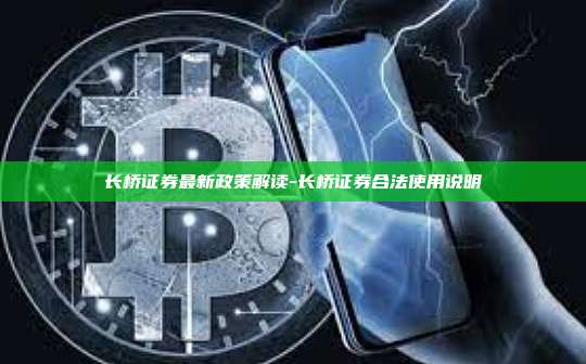 长桥证券最新政策解读-长桥证券合法使用说明