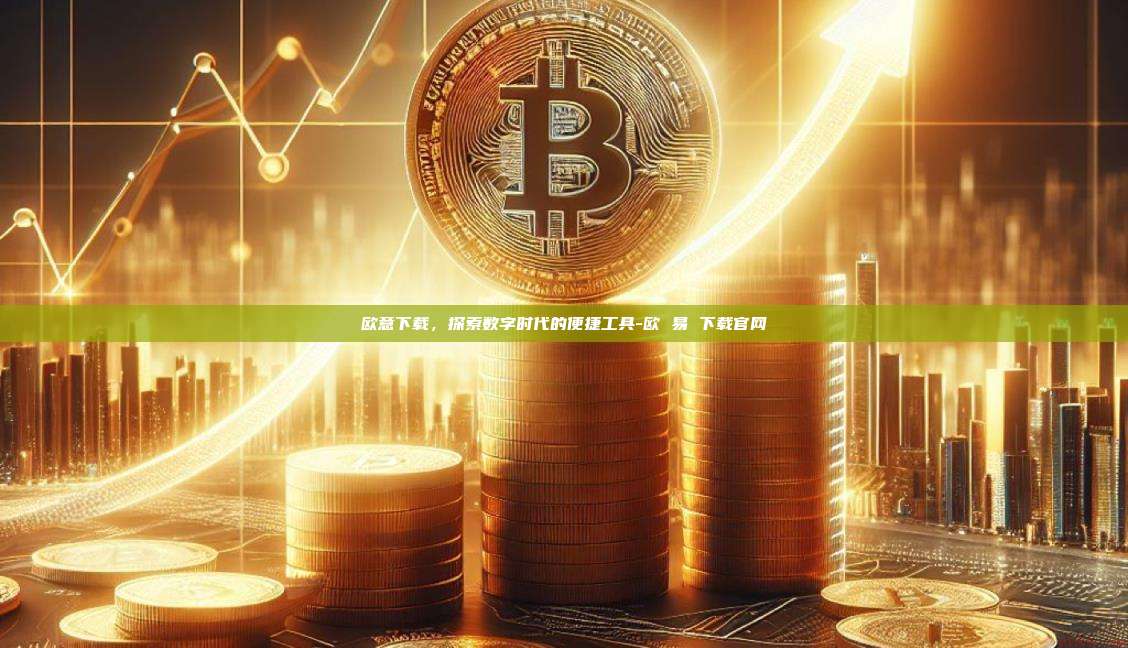 欧意下载，探索数字时代的便捷工具-欧 易 下载官网