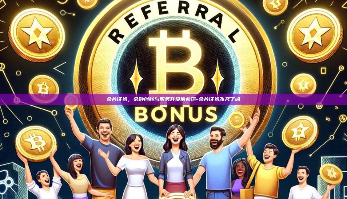 金谷证券，金融创新与服务升级的典范-金谷证券改名了吗