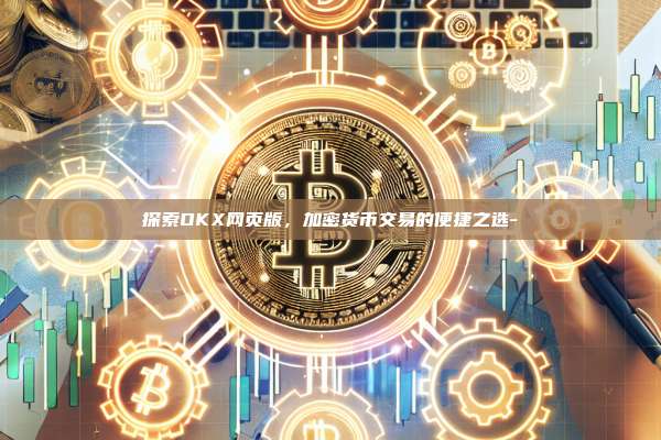 探索OKX网页版，加密货币交易的便捷之选-