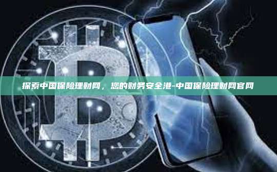 探索中国保险理财网，您的财务安全港-中国保险理财网官网