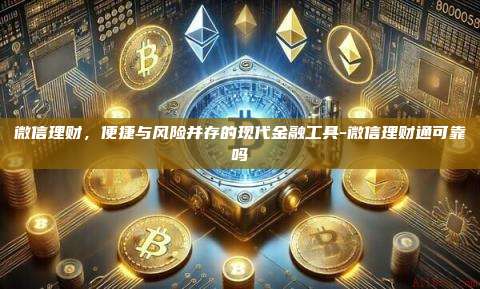 微信理财，便捷与风险并存的现代金融工具-微信理财通可靠吗