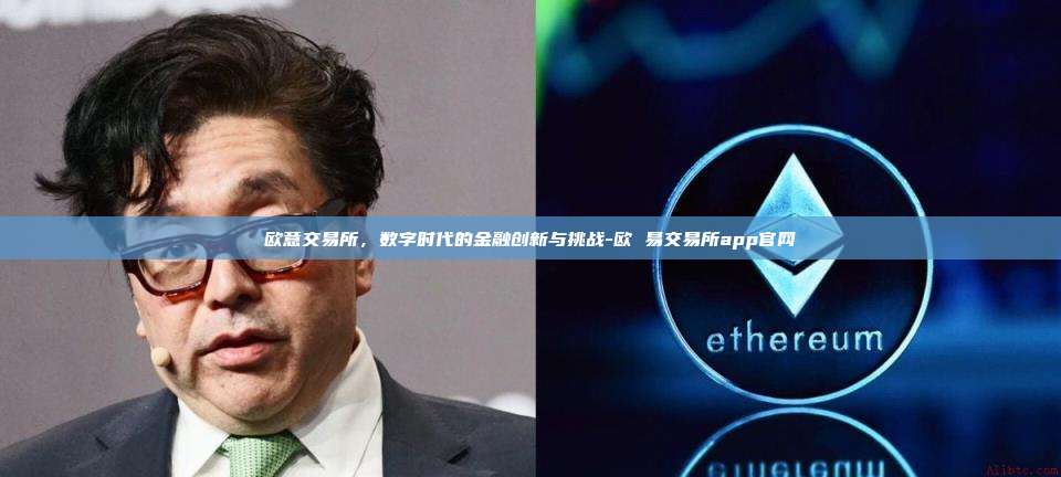 欧意交易所，数字时代的金融创新与挑战-欧 易交易所app官网